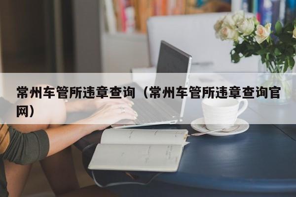 常州车管所违章查询（常州车管所违章查询官网）