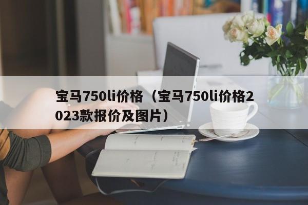 宝马750li价格（宝马750li价格2023款报价及图片）