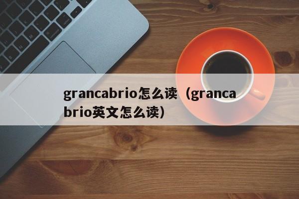 grancabrio怎么读（grancabrio英文怎么读）