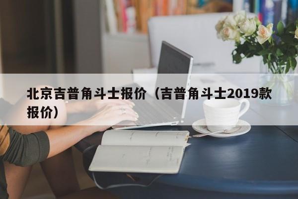 北京吉普角斗士报价（吉普角斗士2019款报价）