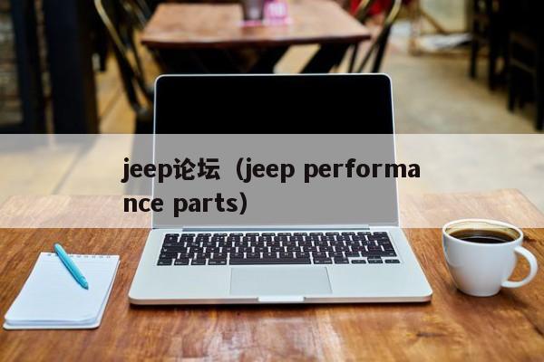 jeep论坛（jeep performance parts）