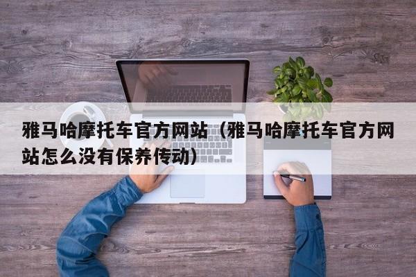 雅马哈摩托车官方网站（雅马哈摩托车官方网站怎么没有保养传动）