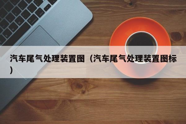 汽车尾气处理装置图（汽车尾气处理装置图标）