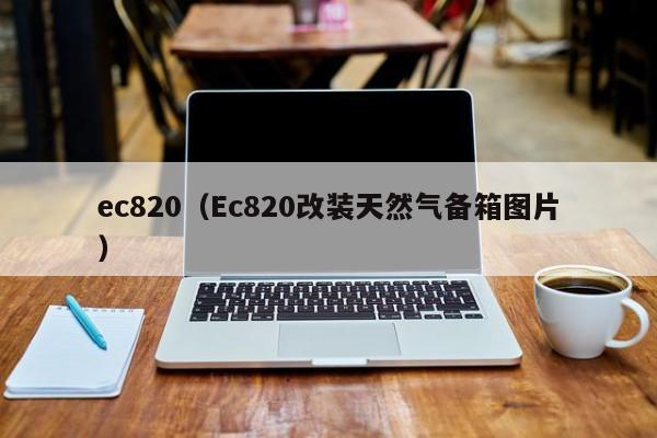 ec820（Ec820改装天然气备箱图片）