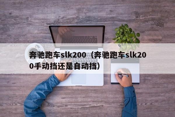 奔驰跑车slk200（奔驰跑车slk200手动挡还是自动挡）