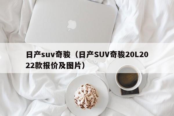 日产suv奇骏（日产SUV奇骏20L2022款报价及图片）