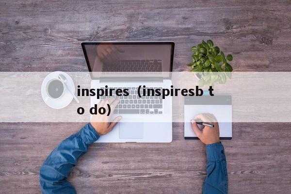 inspires（inspire ***  to do）