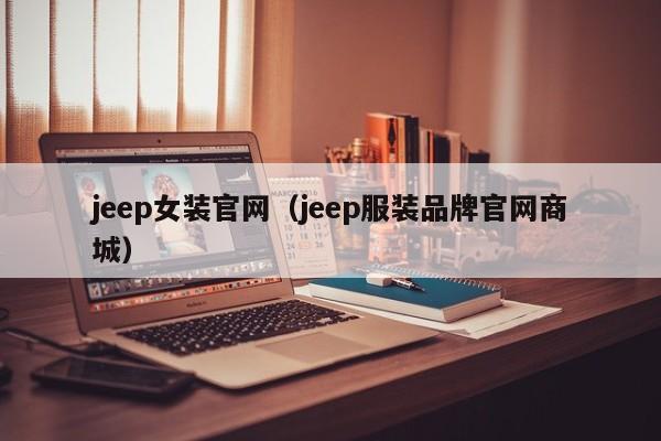 jeep女装官网（jeep服装品牌官网商城）