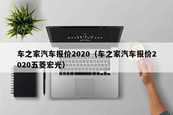 车之家汽车报价2020（车之家汽车报价2020五菱宏光）