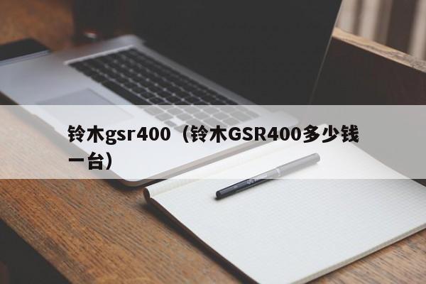 铃木gsr400（铃木GSR400多少钱一台）