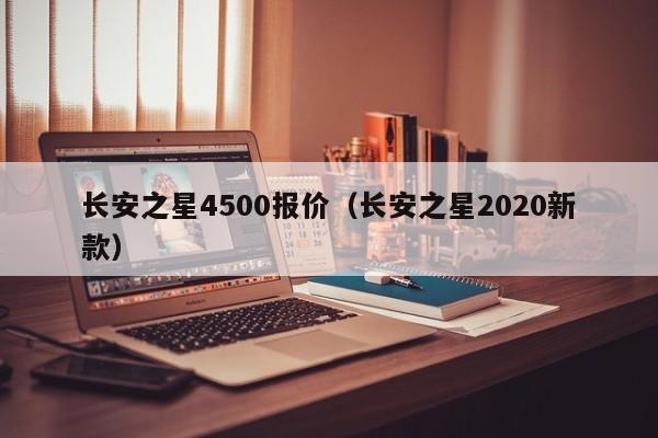 长安之星4500报价（长安之星2020新款）