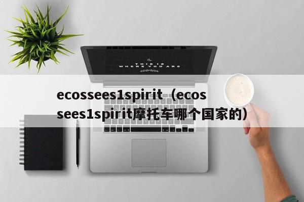 ecossees1spirit（ecossees1spirit摩托车哪个国家的）