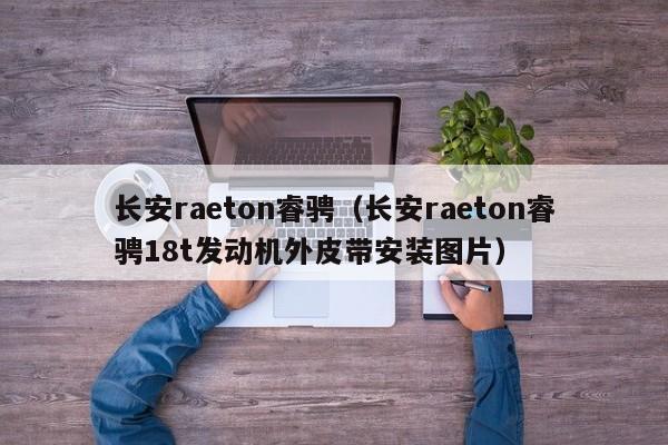 长安raeton睿骋（长安raeton睿骋18t发动机外皮带安装图片）