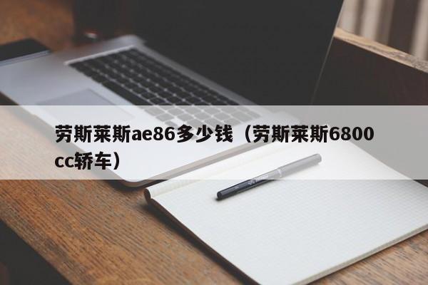 劳斯莱斯ae86多少钱（劳斯莱斯6800cc轿车）