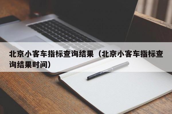 北京小客车指标查询结果（北京小客车指标查询结果时间）