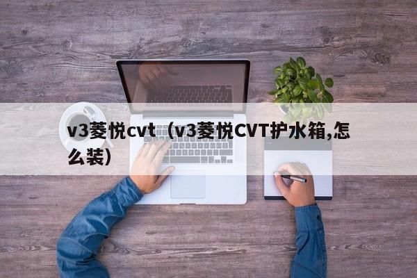 v3菱悦cvt（v3菱悦CVT护水箱,怎么装）