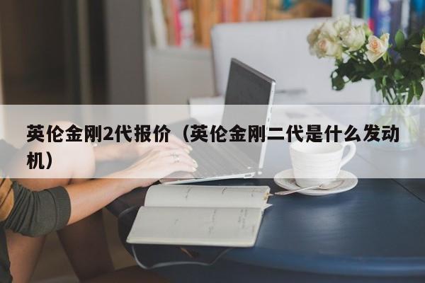 英伦金刚2代报价（英伦金刚二代是什么发动机）