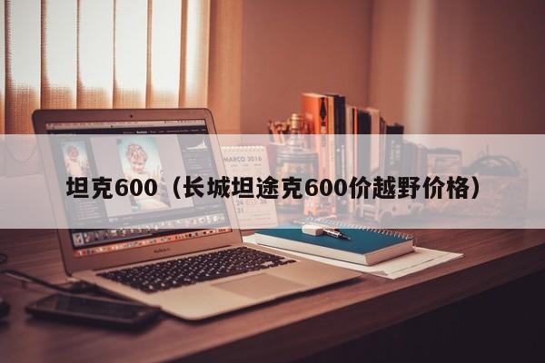 坦克600（长城坦途克600价越野价格）