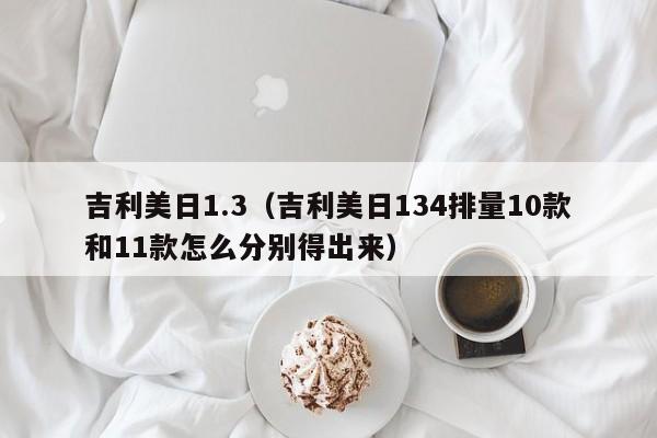 吉利美日1.3（吉利美日134排量10款和11款怎么分别得出来）