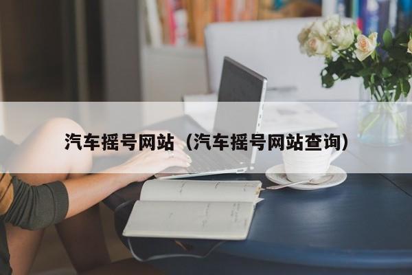 汽车摇号网站（汽车摇号网站查询）