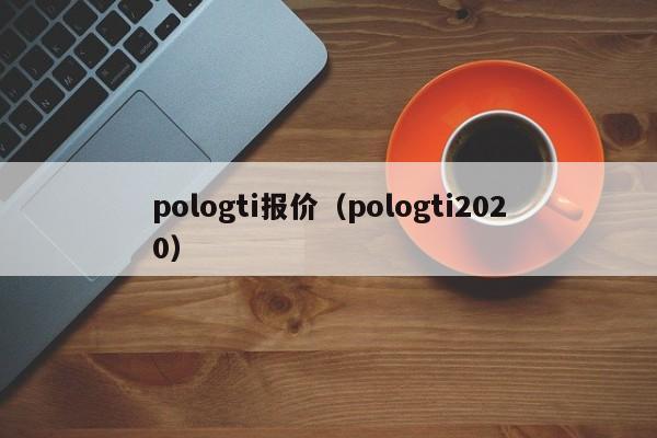 pologti报价（pologti2020）