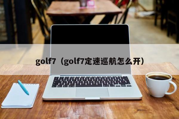 golf7（golf7定速巡航怎么开）