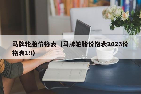 马牌轮胎价格表（马牌轮胎价格表2023价格表19）