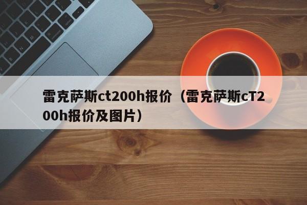 雷克萨斯ct200h报价（雷克萨斯cT200h报价及图片）