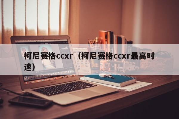 柯尼赛格ccxr（柯尼赛格ccxr最高时速）