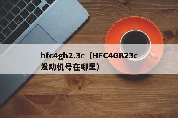 hfc4gb2.3c（HFC4GB23c发动机号在哪里）