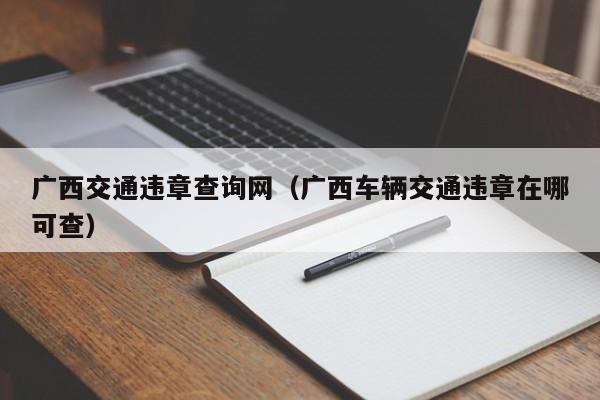 广西交通违章查询网（广西车辆交通违章在哪可查）