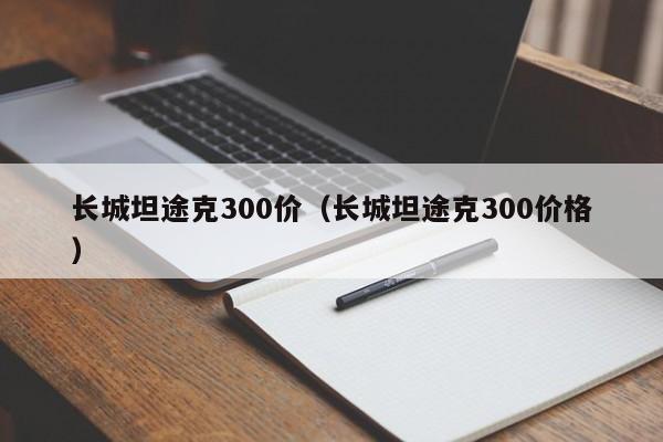 长城坦途克300价（长城坦途克300价格）