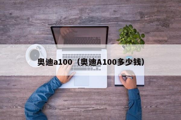 奥迪a100（奥迪A100多少钱）