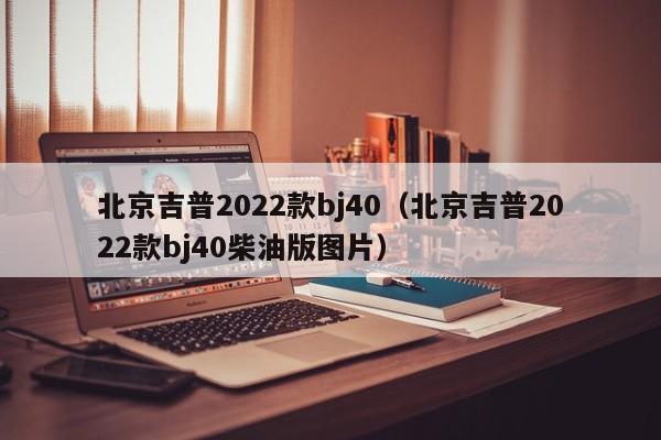 北京吉普2022款bj40（北京吉普2022款bj40柴油版图片）