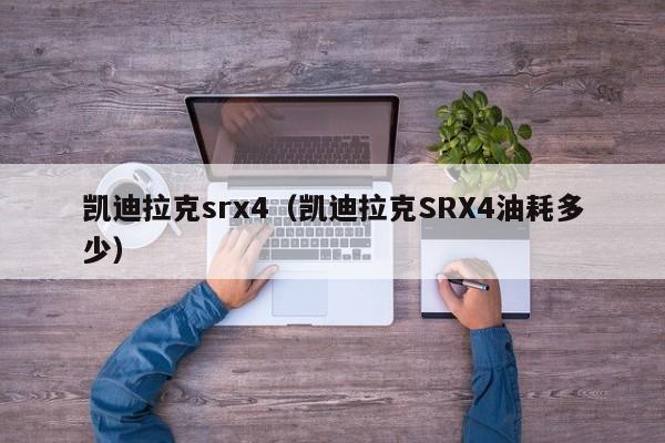 凯迪拉克srx4（凯迪拉克SRX4油耗多少）