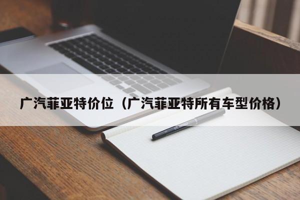 广汽菲亚特价位（广汽菲亚特所有车型价格）