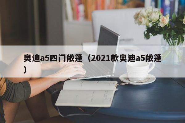 奥迪a5四门敞篷（2021款奥迪a5敞篷）