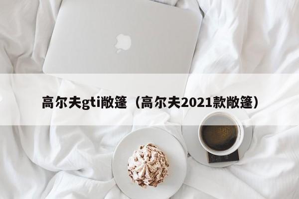 高尔夫gti敞篷（高尔夫2021款敞篷）