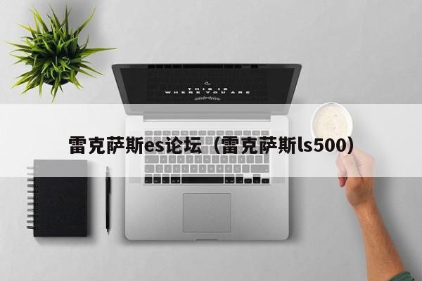 雷克萨斯es论坛（雷克萨斯ls500）