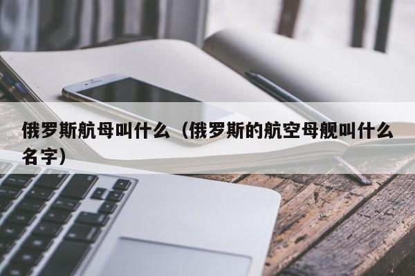 俄罗斯航母叫什么（俄罗斯的航空母舰叫什么名字）