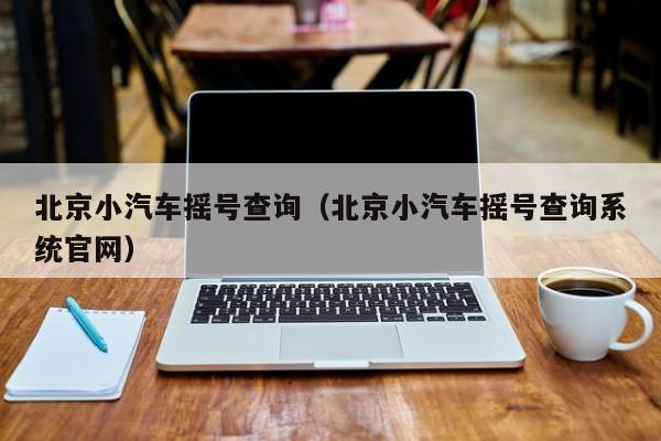 北京小汽车摇号查询（北京小汽车摇号查询系统官网）