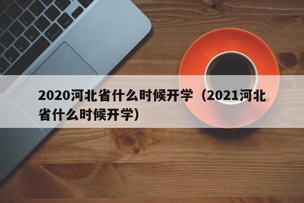 2020河北省什么时候开学（2021河北省什么时候开学）