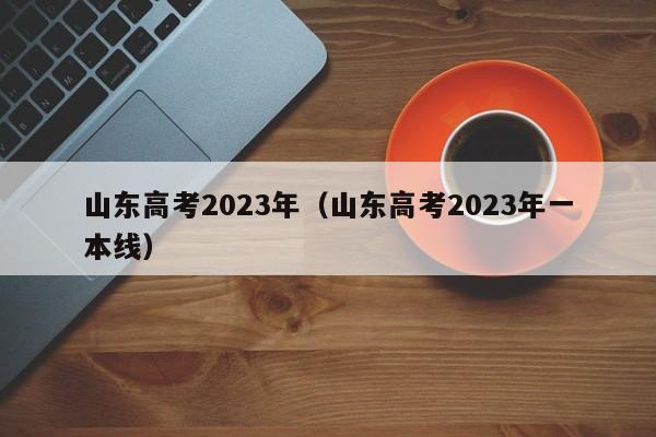 山东高考2023年（山东高考2023年一本线）