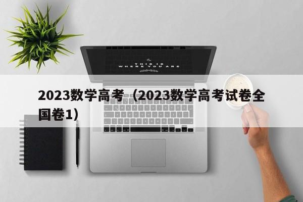 2023数学高考（2023数学高考试卷全国卷1）