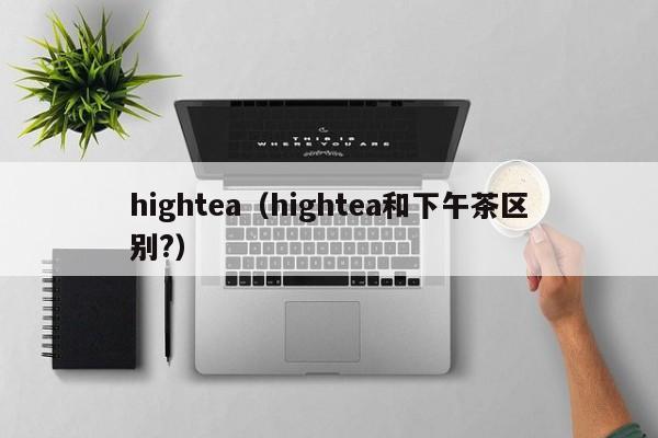 hightea（hightea和下午茶区别?）