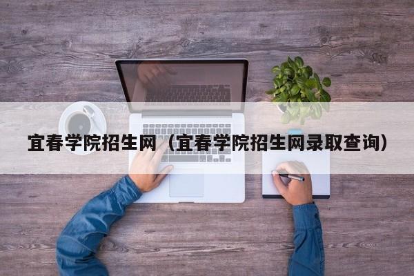 宜春学院招生网（宜春学院招生网录取查询）