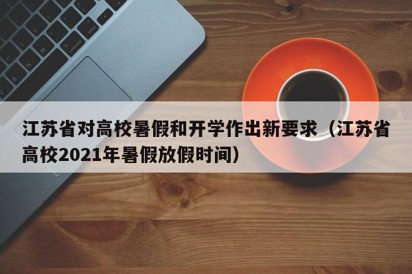 江苏省对高校暑假和开学作出新要求（江苏省高校2021年暑假放假时间）