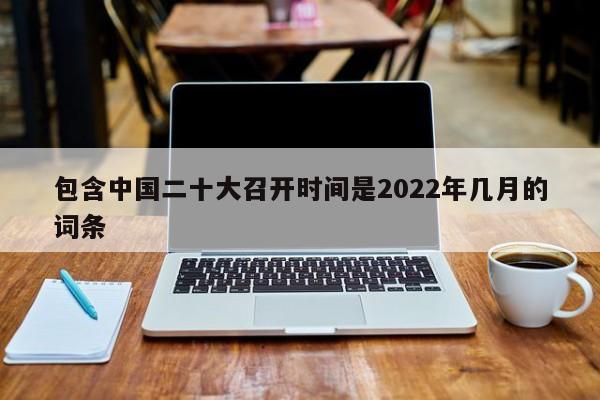 包含中国二十大召开时间是2022年几月的词条