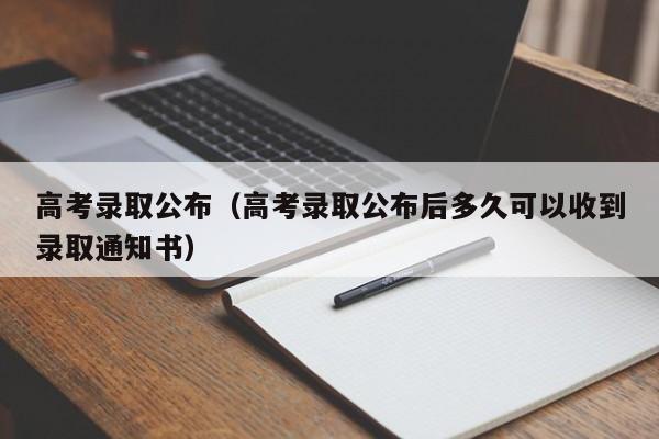 高考录取公布（高考录取公布后多久可以收到录取通知书）