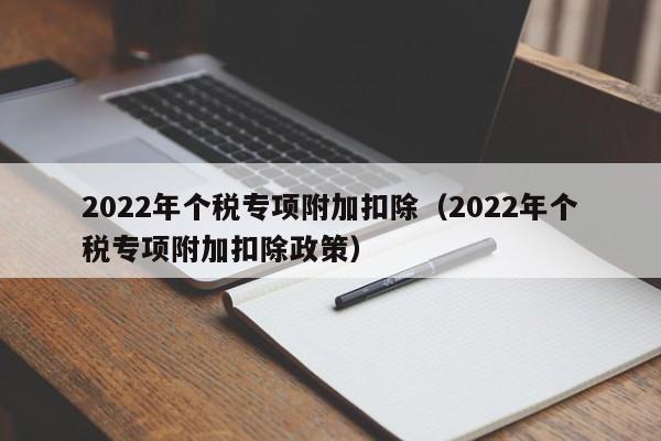 2022年个税专项附加扣除（2022年个税专项附加扣除政策）